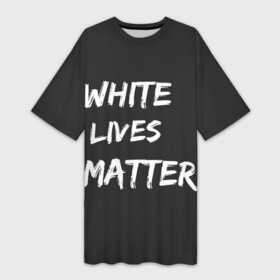 Платье-футболка 3D с принтом White Lives Matter в Екатеринбурге,  |  | black | blm | lives | matter | white | wlm | белые | жизни | жизнь