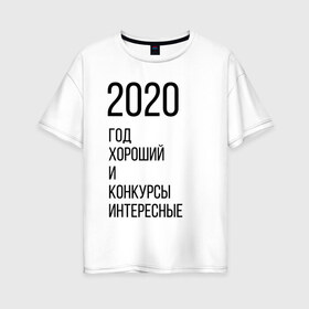 Женская футболка хлопок Oversize с принтом 2020 год хороший в Екатеринбурге, 100% хлопок | свободный крой, круглый ворот, спущенный рукав, длина до линии бедер
 | год | надпись | фразы | юмор