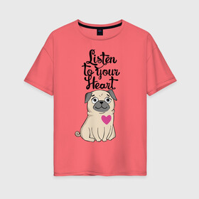 Женская футболка хлопок Oversize с принтом Слушай своё сердце в Екатеринбурге, 100% хлопок | свободный крой, круглый ворот, спущенный рукав, длина до линии бедер
 | dog | ears | eyes | heart | muzzle | paws | глаза | лапы | мопс | нос | сердце | собака | уши