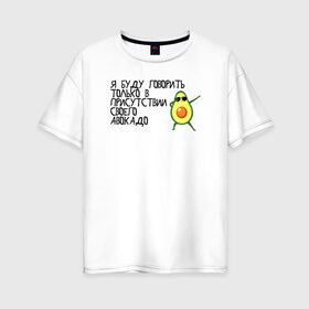 Женская футболка хлопок Oversize с принтом в присутствии своего авокадо в Екатеринбурге, 100% хлопок | свободный крой, круглый ворот, спущенный рукав, длина до линии бедер
 | avocado | авокадо | веганство | вегетарианство | еда | зеленый | земля | зож | листья | овощи | позиция | природа | фрукты
