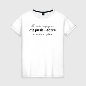 Женская футболка хлопок с принтом git push --force в Екатеринбурге, 100% хлопок | прямой крой, круглый вырез горловины, длина до линии бедер, слегка спущенное плечо | coding | git push   force | it | programming | кодинг | прогер | программирование | программист