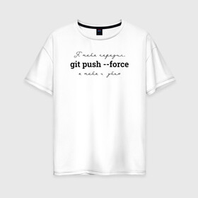 Женская футболка хлопок Oversize с принтом git push --force в Екатеринбурге, 100% хлопок | свободный крой, круглый ворот, спущенный рукав, длина до линии бедер
 | coding | git push   force | it | programming | кодинг | прогер | программирование | программист