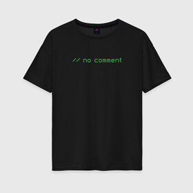 Женская футболка хлопок Oversize с принтом no comment в Екатеринбурге, 100% хлопок | свободный крой, круглый ворот, спущенный рукав, длина до линии бедер
 | coding | it | no comment | programming | кодинг | прогер | программирование | программист