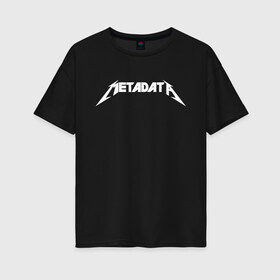 Женская футболка хлопок Oversize с принтом Metadata в Екатеринбурге, 100% хлопок | свободный крой, круглый ворот, спущенный рукав, длина до линии бедер
 | coding | it | metadata | programmer | programming | кодинг | прогер | программирование | программист