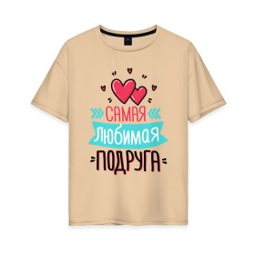 Женская футболка хлопок Oversize с принтом Самая любимая подруга в Екатеринбурге, 100% хлопок | свободный крой, круглый ворот, спущенный рукав, длина до линии бедер
 | любимая подруга | любимой подруге | любимой подружке | подруга | подруге | подружке | самая любимая подруга | самой любимой подруге