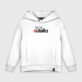 Детское худи Oversize хлопок с принтом Твоя Nutella в Екатеринбурге, френч-терри — 70% хлопок, 30% полиэстер. Мягкий теплый начес внутри —100% хлопок | боковые карманы, эластичные манжеты и нижняя кромка, капюшон на магнитной кнопке | Тематика изображения на принте: food | nutella | еда | нутелла | нутэлла | сладость | твоя | текст