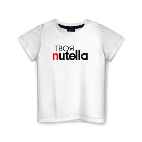 Детская футболка хлопок с принтом Твоя Nutella в Екатеринбурге, 100% хлопок | круглый вырез горловины, полуприлегающий силуэт, длина до линии бедер | Тематика изображения на принте: food | nutella | еда | нутелла | нутэлла | сладость | твоя | текст