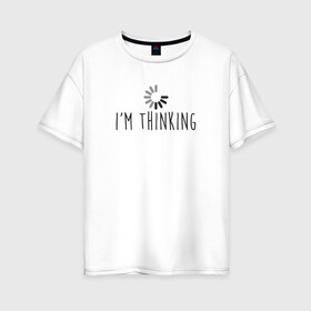 Женская футболка хлопок Oversize с принтом im Thinking в Екатеринбурге, 100% хлопок | свободный крой, круглый ворот, спущенный рукав, длина до линии бедер
 | engineer | math | nerd | sience | инженер