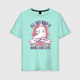 Женская футболка хлопок Oversize с принтом All you need is books and cats в Екатеринбурге, 100% хлопок | свободный крой, круглый ворот, спущенный рукав, длина до линии бедер
 | bite | book | books | cat | cats | cute | kitten | kitty | meow | pussycat | read | reading | забавный | кис кис | киса | киска | книга | книги | кот | котенок | коты | котята | кошка | кошки | кусь | милый | мяу | прикол | приколы | смешной 