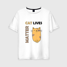 Женская футболка хлопок Oversize с принтом Cat Lives Matter (Z) в Екатеринбурге, 100% хлопок | свободный крой, круглый ворот, спущенный рукав, длина до линии бедер
 | animal liberation | animals lives matter | cat | cats | lives matter | домашнее животное | квадрокот | кот | котейка | котики | кошка | кошки | мартовские коты | милая | милые | мимими | мур | мурмур | мурмурмур | мяу | няшные