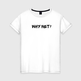 Женская футболка хлопок с принтом Why not? в Екатеринбурге, 100% хлопок | прямой крой, круглый вырез горловины, длина до линии бедер, слегка спущенное плечо | why not | сабуров | чбд