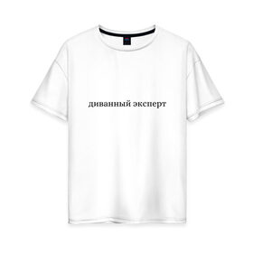 Женская футболка хлопок Oversize с принтом диванный эксперт в Екатеринбурге, 100% хлопок | свободный крой, круглый ворот, спущенный рукав, длина до линии бедер
 | диванный критик | диванный эксперт | мем | мемы | приколы | тренды