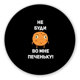 Коврик для мышки круглый с принтом Не буди во мне печеньку! в Екатеринбурге, резина и полиэстер | круглая форма, изображение наносится на всю лицевую часть | злой | злость | надпись | настроение | не буди во мне печеньку | печенька | раздражение
