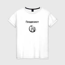 Женская футболка хлопок с принтом Геодезист в Екатеринбурге, 100% хлопок | прямой крой, круглый вырез горловины, длина до линии бедер, слегка спущенное плечо | геодезист | день | прораб | строителя | стройка | честный