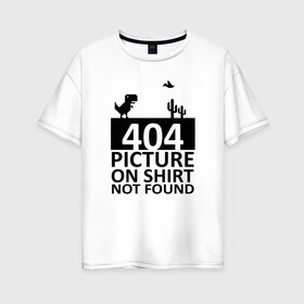 Женская футболка хлопок Oversize с принтом 404 picture not found в Екатеринбурге, 100% хлопок | свободный крой, круглый ворот, спущенный рукав, длина до линии бедер
 | 404 | chrome | error | google | it | not found | picture | tech | браузер | гугл | дино | игра | комп | компьютер | ошибка | программист