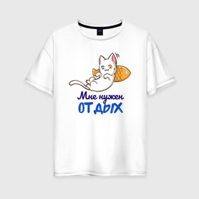Женская футболка хлопок Oversize с принтом Мне нужен ОТДЫХ в Екатеринбурге, 100% хлопок | свободный крой, круглый ворот, спущенный рукав, длина до линии бедер
 | cat | кот | котенок | котик | кошачьи | кошка | кошки | милая | милый | мне нужен отдых | отдых | работа