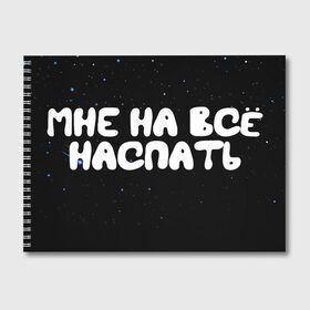 Альбом для рисования с принтом Мне на все наспать в Екатеринбурге, 100% бумага
 | матовая бумага, плотность 200 мг. | galaxy | space | stars | вселенная | галактика | глаза | грезы | зарядка | звездные | звезды | космические | космос | крутые | лунатик | надпись | недоступен | ночные | ночь | отдых | пафос | пафосные | пофигизм