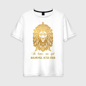 Женская футболка хлопок Oversize с принтом Важно кто ЛЕВ в Екатеринбурге, 100% хлопок | свободный крой, круглый ворот, спущенный рукав, длина до линии бедер
 | король | корона | лев | царь | царь зверей