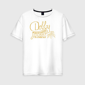 Женская футболка хлопок Oversize с принтом Dobby Has no Master в Екатеринбурге, 100% хлопок | свободный крой, круглый ворот, спущенный рукав, длина до линии бедер
 | dobby | harry potter | vdosadir | гарри поттер | джоан роулинг | добби