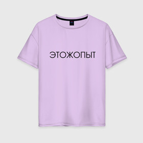 Женская футболка хлопок Oversize с принтом Это ж опыт в Екатеринбурге, 100% хлопок | свободный крой, круглый ворот, спущенный рукав, длина до линии бедер
 | классная надпись | надпись | необычная надпись | прикольная надпись