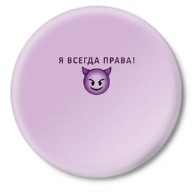 Значок с принтом Я всегда права! в Екатеринбурге,  металл | круглая форма, металлическая застежка в виде булавки | ego | пафос | правота | чертенок | эго