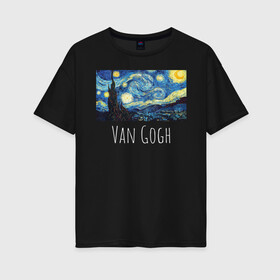 Женская футболка хлопок Oversize с принтом Ван Гог в Екатеринбурге, 100% хлопок | свободный крой, круглый ворот, спущенный рукав, длина до линии бедер
 | starry night | van gogh | звездная ночь | искусство | картины