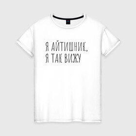 Женская футболка хлопок с принтом Я айтишник, я так вижу в Екатеринбурге, 100% хлопок | прямой крой, круглый вырез горловины, длина до линии бедер, слегка спущенное плечо | seo | айтишник | программирование | программист | с++ | тестировщик