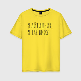 Женская футболка хлопок Oversize с принтом Я айтишник я так вижу в Екатеринбурге, 100% хлопок | свободный крой, круглый ворот, спущенный рукав, длина до линии бедер
 | seo | айтишник | программирование | программист | с++ | тестировщик