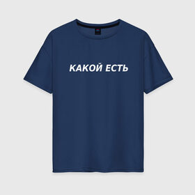 Женская футболка хлопок Oversize с принтом Какой есть в Екатеринбурге, 100% хлопок | свободный крой, круглый ворот, спущенный рукав, длина до линии бедер
 | какой есть | пафос | пафосная надпись | прикол | эго