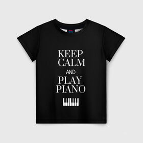 Детская футболка 3D с принтом Keep calm and play piano в Екатеринбурге, 100% гипоаллергенный полиэфир | прямой крой, круглый вырез горловины, длина до линии бедер, чуть спущенное плечо, ткань немного тянется | keep calm and play piano | piano | клавиши | музыка | музыкант | пианисты | фортепиано