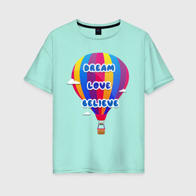 Женская футболка хлопок Oversize с принтом Воздушный шар в Екатеринбурге, 100% хлопок | свободный крой, круглый ворот, спущенный рукав, длина до линии бедер
 | believe | dream | love | вектор | воздушный шар | облака | разноцветный | синий шрифт