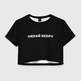 Женская футболка Crop-top 3D с принтом НЮХАЙ БЕБРУ в Екатеринбурге, 100% полиэстер | круглая горловина, длина футболки до линии талии, рукава с отворотами | optimus gang | цитаты