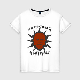 Женская футболка хлопок с принтом багровый фантомас в Екатеринбурге, 100% хлопок | прямой крой, круглый вырез горловины, длина до линии бедер, слегка спущенное плечо | багровый фантомас | мем | солнце фантомас | фраза
