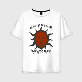 Женская футболка хлопок Oversize с принтом багровый фантомас в Екатеринбурге, 100% хлопок | свободный крой, круглый ворот, спущенный рукав, длина до линии бедер
 | багровый фантомас | мем | солнце фантомас | фраза