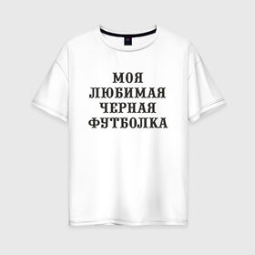 Женская футболка хлопок Oversize с принтом Моя любимая черная футболка в Екатеринбурге, 100% хлопок | свободный крой, круглый ворот, спущенный рукав, длина до линии бедер
 | 