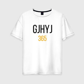 Женская футболка хлопок Oversize с принтом Надпись - GJHYJ 365 в Екатеринбурге, 100% хлопок | свободный крой, круглый ворот, спущенный рукав, длина до линии бедер
 | 365 | mem | любовь | мемы | надпись | юмор