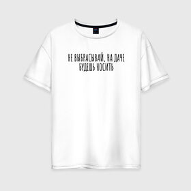 Женская футболка хлопок Oversize с принтом Не выбрасывай, на даче носи в Екатеринбурге, 100% хлопок | свободный крой, круглый ворот, спущенный рукав, длина до линии бедер
 | rd5mindsgn | надпись | простые | текст | цитата