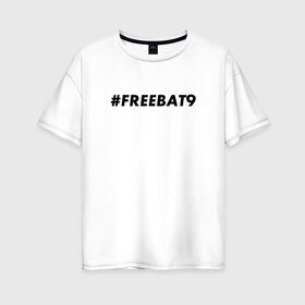 Женская футболка хлопок Oversize с принтом #FREEBAT9 в Екатеринбурге, 100% хлопок | свободный крой, круглый ворот, спущенный рукав, длина до линии бедер
 | Тематика изображения на принте: bat9 | evelone | evelone192 | free | freebat9 | freeevelone | twitch | твитч | твич | фрибат9 | эвелон