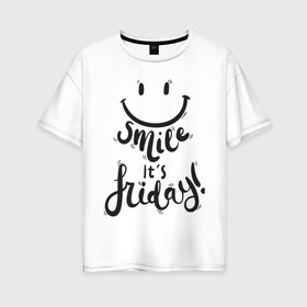 Женская футболка хлопок Oversize с принтом smile в Екатеринбурге, 100% хлопок | свободный крой, круглый ворот, спущенный рукав, длина до линии бедер
 | english | smile its friday | настроение | прикольные надписи.