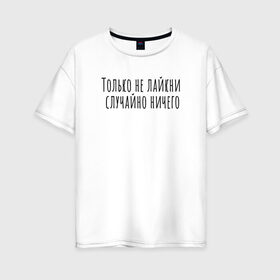Женская футболка хлопок Oversize с принтом Не лайкни случайно в Екатеринбурге, 100% хлопок | свободный крой, круглый ворот, спущенный рукав, длина до линии бедер
 | rd5mindsgn | надпись | простые | текст | цитата