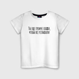 Детская футболка хлопок с принтом Ты еще громче скажи в Екатеринбурге, 100% хлопок | круглый вырез горловины, полуприлегающий силуэт, длина до линии бедер | rd5mindsgn | надпись | простые | текст | цитата