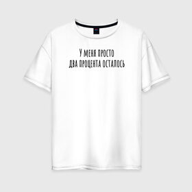 Женская футболка хлопок Oversize с принтом У меня 2 процента осталось в Екатеринбурге, 100% хлопок | свободный крой, круглый ворот, спущенный рукав, длина до линии бедер
 | rd5mindsgn | надпись | простые | текст | цитата