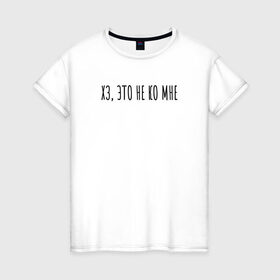 Женская футболка хлопок с принтом Хз, это не ко мне в Екатеринбурге, 100% хлопок | прямой крой, круглый вырез горловины, длина до линии бедер, слегка спущенное плечо | rd5mindsgn | надпись | простые | текст | цитата