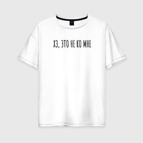 Женская футболка хлопок Oversize с принтом Хз, это не ко мне в Екатеринбурге, 100% хлопок | свободный крой, круглый ворот, спущенный рукав, длина до линии бедер
 | rd5mindsgn | надпись | простые | текст | цитата