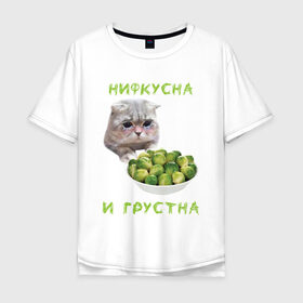 Мужская футболка хлопок Oversize с принтом НИФКУСНА И ГРУСТНА в Екатеринбурге, 100% хлопок | свободный крой, круглый ворот, “спинка” длиннее передней части | брокколи | грустный кот | зож | капуста | кот | кот мем | котейка | котик | котэ | кошка | мем | мем с котом | мемы | надпись | невкусно | невкусно и грустно мем | нифкусна и грустна