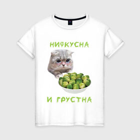 Женская футболка хлопок с принтом НИФКУСНА И ГРУСТНА в Екатеринбурге, 100% хлопок | прямой крой, круглый вырез горловины, длина до линии бедер, слегка спущенное плечо | брокколи | грустный кот | зож | капуста | кот | кот мем | котейка | котик | котэ | кошка | мем | мем с котом | мемы | надпись | невкусно | невкусно и грустно мем | нифкусна и грустна