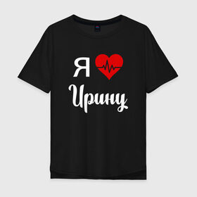 Мужская футболка хлопок Oversize с принтом Я люблю Ирину в Екатеринбурге, 100% хлопок | свободный крой, круглый ворот, “спинка” длиннее передней части | 