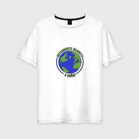 Женская футболка хлопок Oversize с принтом Остановите планету, я сойду. в Екатеринбурге, 100% хлопок | свободный крой, круглый ворот, спущенный рукав, длина до линии бедер
 | 2020 год | грусть | земля | настроение | планета | прикол | прикольная надпись | смешная надпись | юмор