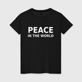 Женская футболка хлопок с принтом PEACE IN THE WORLD в Екатеринбурге, 100% хлопок | прямой крой, круглый вырез горловины, длина до линии бедер, слегка спущенное плечо | peace | peace in the world | мир | пафос | пафосная надпись | прикол