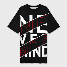 Платье-футболка 3D с принтом Never Mind в Екатеринбурге,  |  | mind | never | never mind | абстракция | буквы | выражение | надпись | неважно | ничего | прикольная надпись | слова | словосочетание | текст | тексты